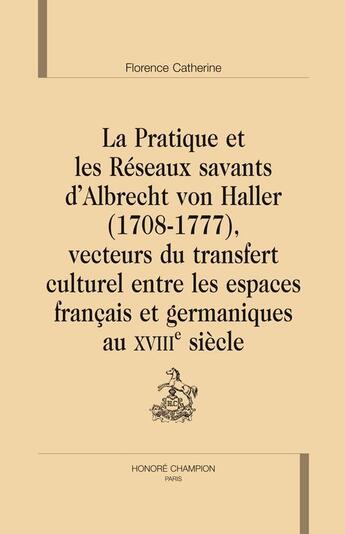 Couverture du livre « La pratique et les réseaux savants d'Albrecht von Haller (1708-1777), vecteurs du transfert culturel entre les espaces français et germaniques au XVIII siècle » de Florence Catherine aux éditions Honore Champion