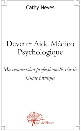 Couverture du livre « Devenir aide médico-psychologique ; ma reconversion professionnelle réussie ; guide pratique » de Cathy Neves aux éditions Edilivre