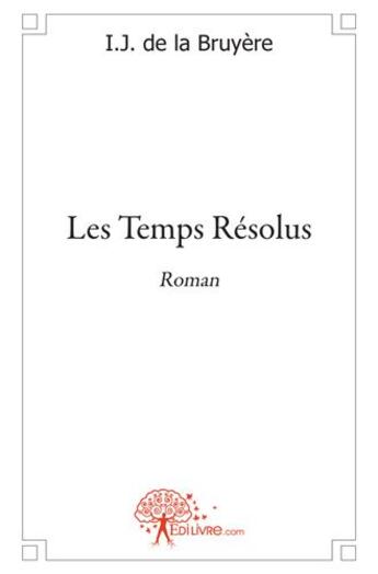 Couverture du livre « Les temps résolus » de I.J. De La Bruyere aux éditions Edilivre