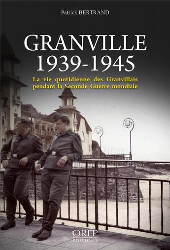 Couverture du livre « Granville, 1939-1945 ; la vie quotidienne des Granvillais pendant la Seconde Guerre mondiale » de Patrick Bertrand aux éditions Orep