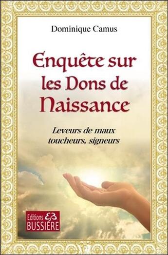 Couverture du livre « Enquête sur les dons de naissance ; leveurs de maux, toucheurs, signeurs » de Dominique Camus aux éditions Bussiere