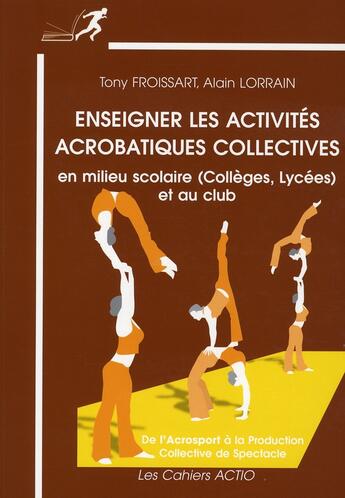 Couverture du livre « Enseigner les activités acrobatiques collectives en milieu scolaire (collèges-lycées) et au club » de Tony Froissart et Alain Lorrain aux éditions Actio