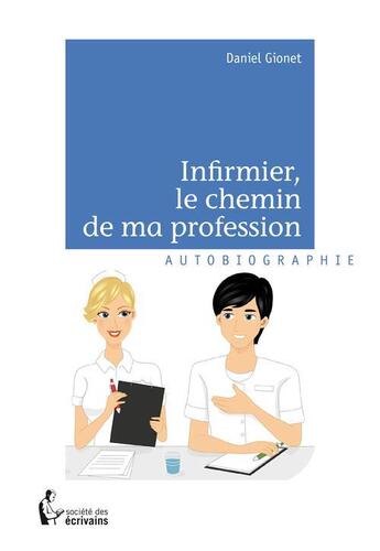 Couverture du livre « Infirmier, le chemin de ma profession » de Daniel Gionet aux éditions Societe Des Ecrivains