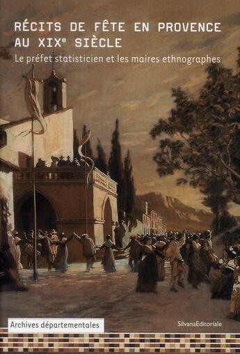 Couverture du livre « Récits de fête en Provence au XIX siècle ; le préfet statisticien et les maires ethnographes » de  aux éditions Silvana