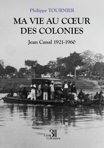 Couverture du livre « Ma vie au coeur des colonies : Jean Canal 1921-1960 » de Philippe Tournier aux éditions Les Trois Colonnes