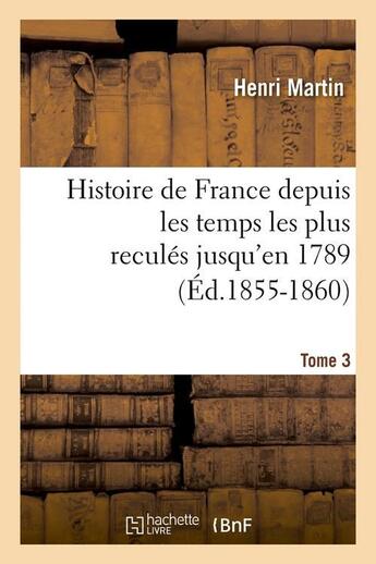 Couverture du livre « Histoire de france depuis les temps les plus recules jusqu'en 1789. tome 3 (ed.1855-1860) » de Henri Martin aux éditions Hachette Bnf