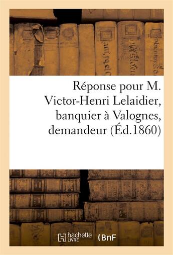 Couverture du livre « Reponse pour m. victor-henri lelaidier, banquier a valognes, demandeur » de  aux éditions Hachette Bnf