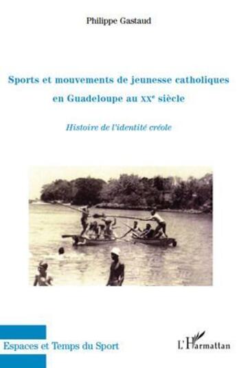 Couverture du livre « Sports et mouvements de jeunesse catholiques en Guadeloupe au XX siècle ; histoire de l'identité créole » de Philippe Gastaud aux éditions L'harmattan