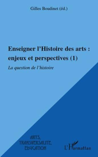 Couverture du livre « Enseigner l'histoire des arts ; enjeux et perspectives t.1 ; la question de l'histoire » de Gilles Boudinet aux éditions L'harmattan