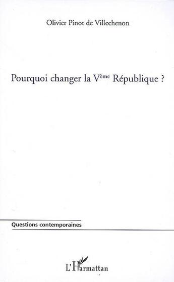 Couverture du livre « Pourquoi changer la Vème république ? » de Olivier Pinot De Villechenon aux éditions Editions L'harmattan