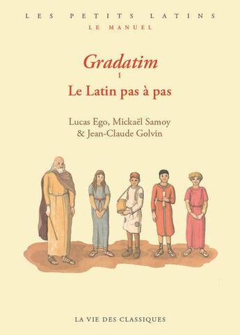 Couverture du livre « Gradatim : le latin pas à pas » de Jean-Claude Golvin et Lucas Ego et Mikael Samoy aux éditions La Vie Des Classiques