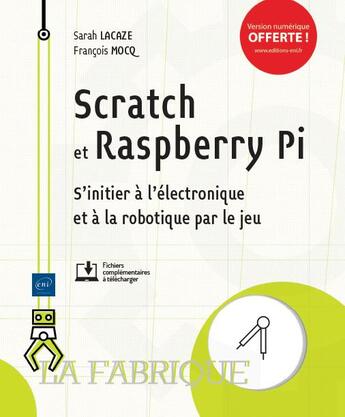 Couverture du livre « Scratch et Raspberry Pi ; s'initier à l'électronique et à la robotique par le jeu » de Francois Mocq et Sarah Lacaze aux éditions Eni