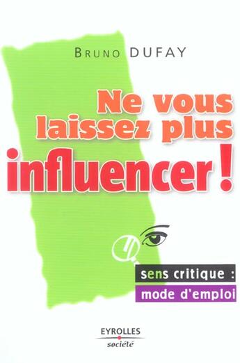 Couverture du livre « Ne vous laissez plus influencer ! sens critique : mode d'emploi » de Dufay B. aux éditions Organisation