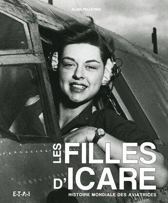 Couverture du livre « Les filles d'Icare, histoire mondiale des aviatrices » de Alain Pelletier aux éditions Etai