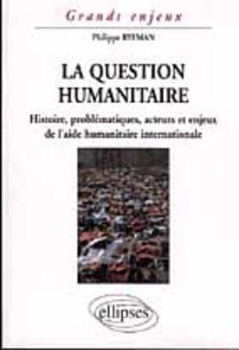 Couverture du livre « La question humanitaire - histoire, problematiques, acteurs et enjeux de l'aide humanitaire internat » de Philippe Ryfman aux éditions Ellipses