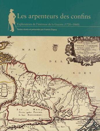 Couverture du livre « Les arpenteurs des confins ; explorateurs de l'intérieur de la Guyane (1720-1860) » de Francis Dupuy aux éditions Cths Edition