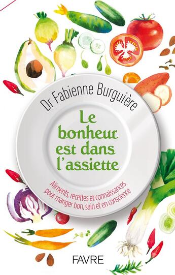 Couverture du livre « Le bonheur est dans l'assiette : aliments, recettes et connaissances pour manger bon, sain et en conscience » de Fabienne Burguiere aux éditions Favre