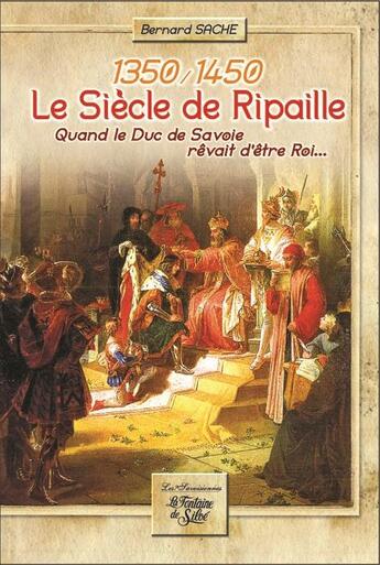 Couverture du livre « 1350-1450 ; le siècle de ripaille ; quand le duc de Savoie rêvait d'être roi... » de Bernard Sache aux éditions La Fontaine De Siloe