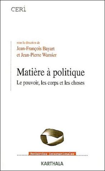 Couverture du livre « Matiere à politique ; le pouvoir, les corps et les choses » de Jean-Francois Bayart et Jean-Pierre Warnier aux éditions Karthala