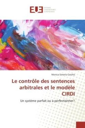 Couverture du livre « Le controle des sentences arbitrales et le modele CIRDI : Un systeme parfait ou A perfectionner? » de Monica Corchis aux éditions Editions Universitaires Europeennes