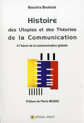 Couverture du livre « Histoire des utopies et des théories de la communication ; à l'heure de la communication globale » de Bouchra Boulouiz aux éditions Afrique Orient