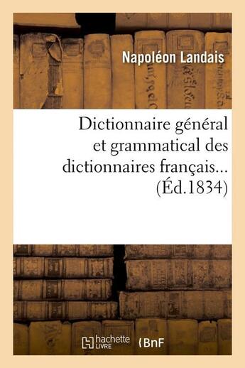 Couverture du livre « Dictionnaire general et grammatical des dictionnaires francais (ed.1834) » de Landais Napoleon aux éditions Hachette Bnf