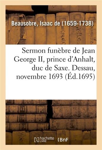 Couverture du livre « Sermon funebre de jean george ii, prince d'anhalt, duc de saxe. dessau, novembre 1693 » de Beausobre Isaac aux éditions Hachette Bnf