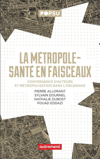 Couverture du livre « La métropole-santé en faisceaux : convergence d'acteurs et métropolisation dans l'orléanais » de Pierre Allorant et Nathalie Dubost et Sylvain Dournel et Fouad Eddazi aux éditions Autrement