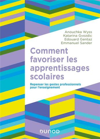 Couverture du livre « Comment favoriser les apprentissages scolaires : repenser les gestes professionnels pour l'enseignement » de Emmanuel Sander et Edouard Gentaz et Anouchka Wyss et Katarina Gvozdic aux éditions Dunod