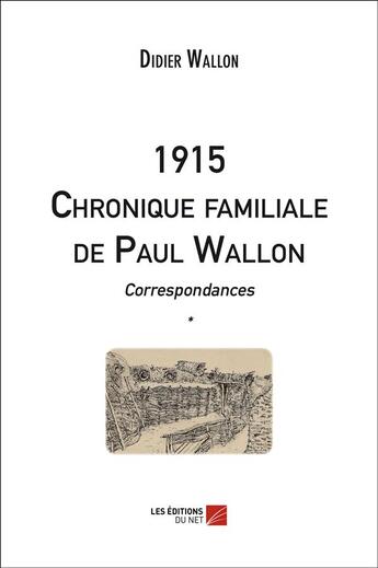 Couverture du livre « 1915 chronique familiale de Paul Wallon ; correspondances t.1 » de Didier Wallon aux éditions Editions Du Net