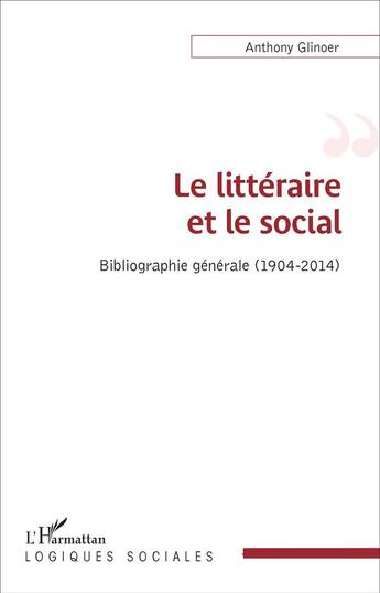 Couverture du livre « Le littéraire et le social ; bibliographie générale (1904-2014) » de Anthony Glinoer aux éditions L'harmattan
