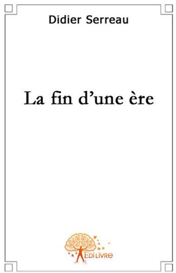 Couverture du livre « La fin d'une ère » de Didier Serreau aux éditions Edilivre