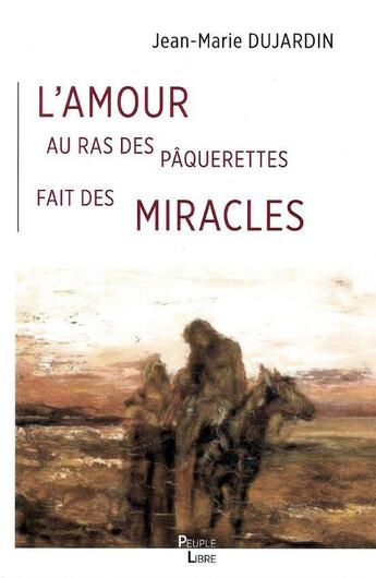 Couverture du livre « L'amour au ras des pâquerettes fait des miracles » de Jean-Marie Dujardin aux éditions Peuple Libre