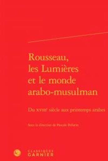 Couverture du livre « Rousseau, les lumières et le monde arabo-musulman ; du XVIIIe siècle aux printemps » de  aux éditions Classiques Garnier