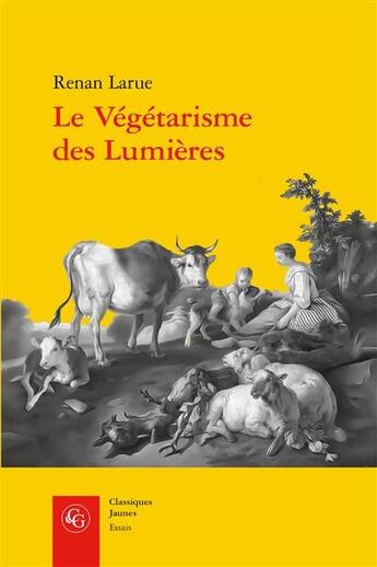 Couverture du livre « Le végétarisme des Lumières : l'abstinence de viande dans la France du XVIIIe siècle » de Renan Larue aux éditions Classiques Garnier