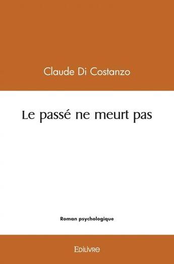 Couverture du livre « Le passe ne meurt pas » de Claude Di Costanzo aux éditions Edilivre