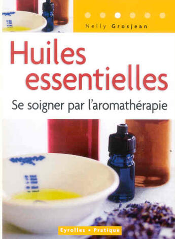 Couverture du livre « Huiles essentielles ; se soigner par l'aromathérapie » de Grosjean N aux éditions Organisation