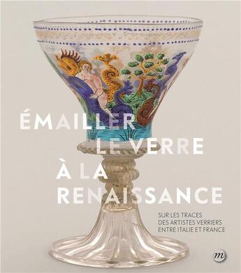 Couverture du livre « Emailler le verre à la Renaissance : sur les traces des artistes verriers entre Italie et France » de  aux éditions Reunion Des Musees Nationaux