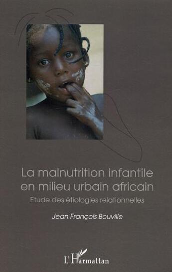 Couverture du livre « La malnutrition infantile en milieu urbain africain : Etude des étiologies relationnelles » de Jean-François Bouville aux éditions L'harmattan