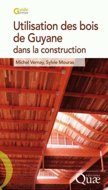 Couverture du livre « Utilisation des bois de Guyane dans la construction » de Michel Vernay et Sylvie Mouras aux éditions Quae