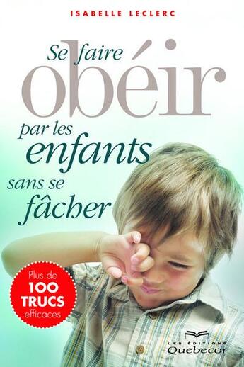 Couverture du livre « Se faire obéir par les enfants sans se fâcher (3e édition) » de Leclerc Isabelle aux éditions Quebec Livres