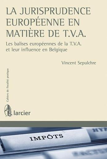 Couverture du livre « La jurisprudence europeenne en matiere de t.v.a. - les balises europeennes de la t.v.a. et leur infl » de Vincent Sepulchre aux éditions Larcier