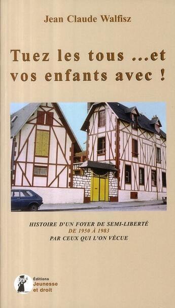 Couverture du livre « Tuez les tous... et vos enfants avec ! histoire d'un foyer de semi-liberté de 1950 à 1983 par ceux qui l'on vécue » de  aux éditions Jeunesse Et Droit