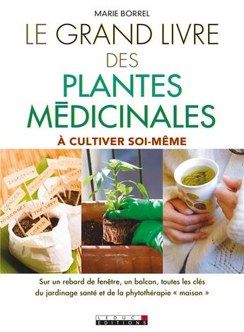 Couverture du livre « Le grand livre des plantes médicinales ; à cultiver soi-même ; sur un rebord de fenêtre, un balcon, toutes les clés du jardinage santé et de la phytothérapie 