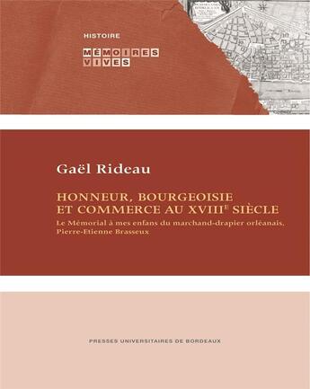 Couverture du livre « Honneur, bourgeoisie et commerce au XVIIIe siècle ; le mémorial à mes enfants du marchand-drapier orléanais, Pierre-Etienne Brasseux » de Gael Rideau aux éditions Pu De Bordeaux