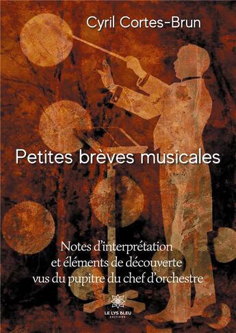 Couverture du livre « Petites breves musicales - notes d'interpretation et elements de decouverte vus du pupitre du chef d » de Cortes-Brun Cyril aux éditions Le Lys Bleu