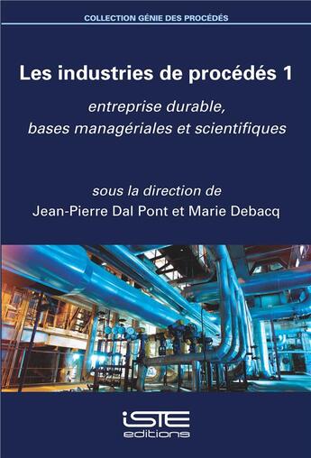 Couverture du livre « Les industries de procédés t.1 ; entreprise durable, bases managériales et scientifiques » de Jean-Pierre Dal Pont et Marie Debacq aux éditions Iste