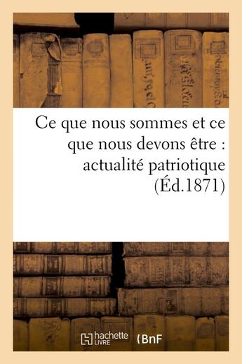 Couverture du livre « Ce que nous sommes et ce que nous devons etre : actualite patriotique » de  aux éditions Hachette Bnf