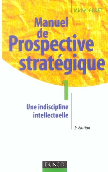 Couverture du livre « Manuel De Prospective Strategique T.1 ; Une Indiscipline Intellectuelle » de Godet/Michel aux éditions Dunod