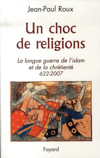 Couverture du livre « Un choc de religions ; la longue guerre de l'islam et de la chrétienté (622-2007) » de Jean-Paul Roux aux éditions Fayard